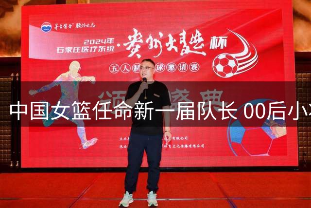 中国女篮任命新一届队长 00后小将陈玉婕接任