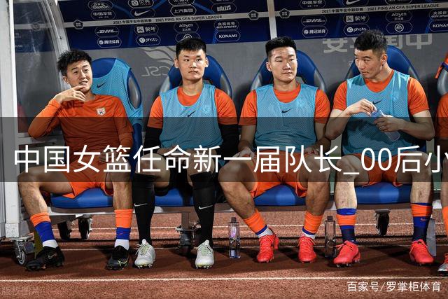 中国女篮任命新一届队长 00后小将陈玉婕接任